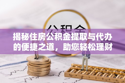 娄烦揭秘住房公积金提取与代办的便捷之道，助您轻松理财