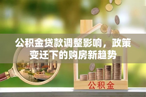 娄烦公积金贷款调整影响，政策变迁下的购房新趋势