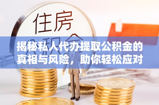 娄烦揭秘私人代办提取公积金的真相与风险，助你轻松应对资金难题