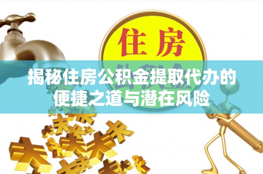 娄烦揭秘住房公积金提取代办的便捷之道与潜在风险