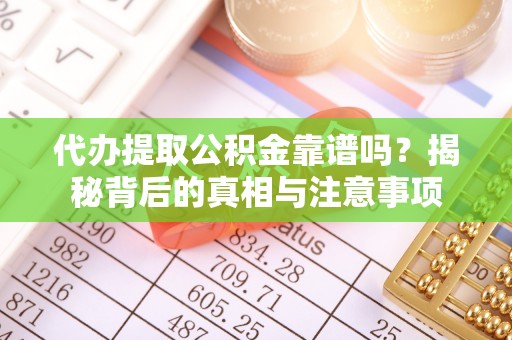 娄烦代办提取公积金靠谱吗？揭秘背后的真相与注意事项