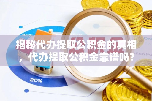 娄烦揭秘代办提取公积金的真相，代办提取公积金靠谱吗？
