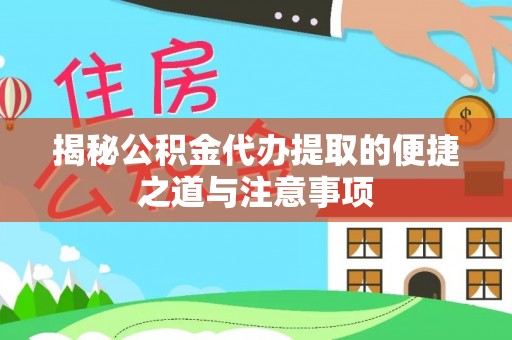 娄烦揭秘公积金代办提取的便捷之道与注意事项
