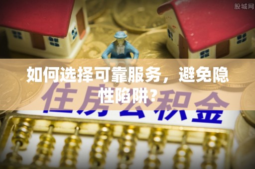 娄烦如何选择可靠服务，避免隐性陷阱？