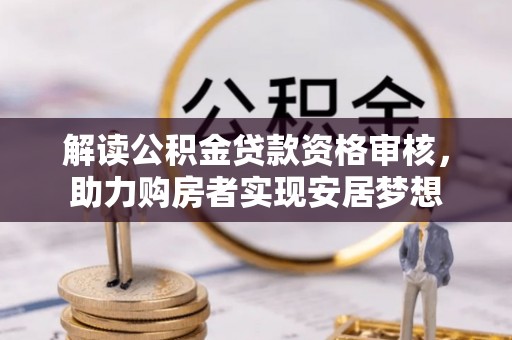 娄烦解读公积金贷款资格审核，助力购房者实现安居梦想