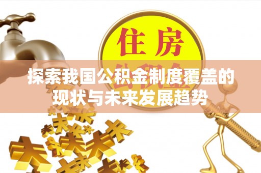娄烦探索我国公积金制度覆盖的现状与未来发展趋势