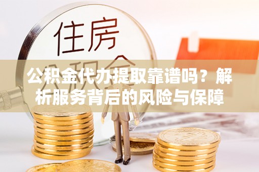 娄烦公积金代办提取靠谱吗？解析服务背后的风险与保障