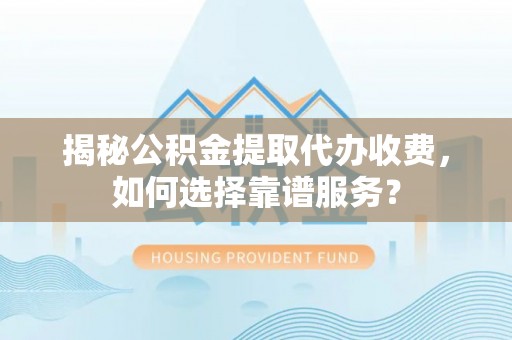 娄烦揭秘公积金提取代办收费，如何选择靠谱服务？