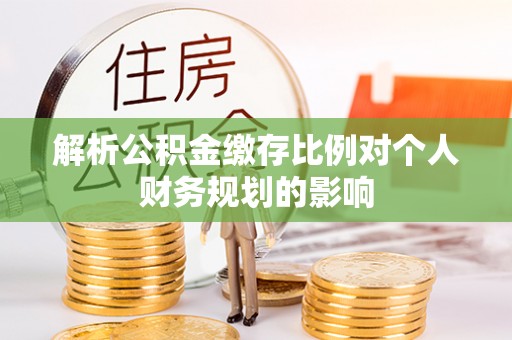 娄烦解析公积金缴存比例对个人财务规划的影响