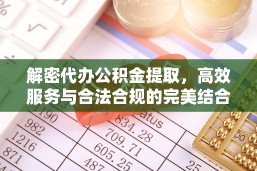 娄烦解密代办公积金提取，高效服务与合法合规的完美结合