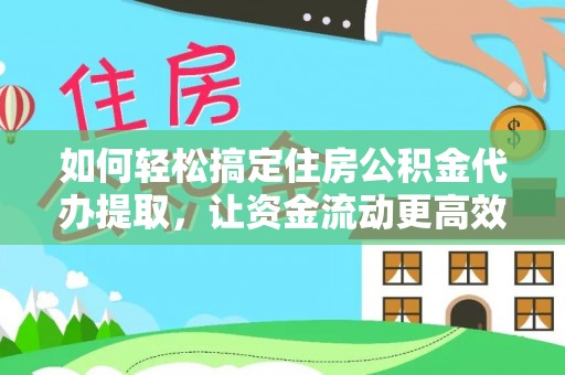 娄烦如何轻松搞定住房公积金代办提取，让资金流动更高效