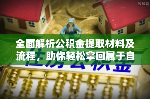 娄烦全面解析公积金提取材料及流程，助你轻松拿回属于自己的钱
