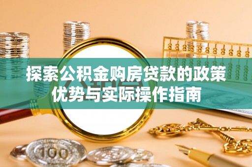 娄烦探索公积金购房贷款的政策优势与实际操作指南