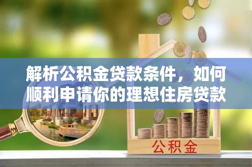 娄烦解析公积金贷款条件，如何顺利申请你的理想住房贷款