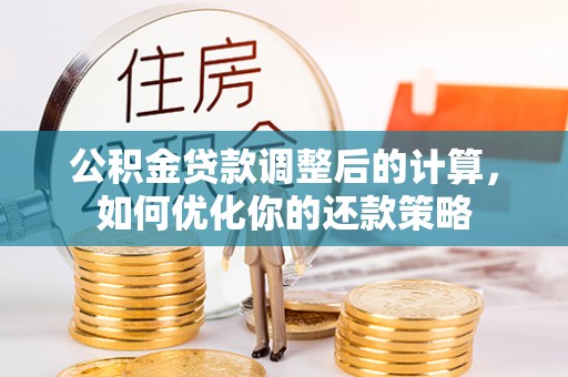 娄烦公积金贷款调整后的计算，如何优化你的还款策略