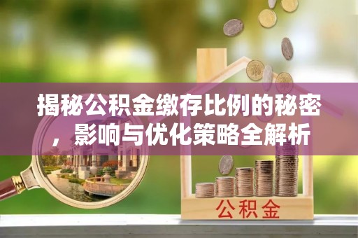 娄烦揭秘公积金缴存比例的秘密，影响与优化策略全解析