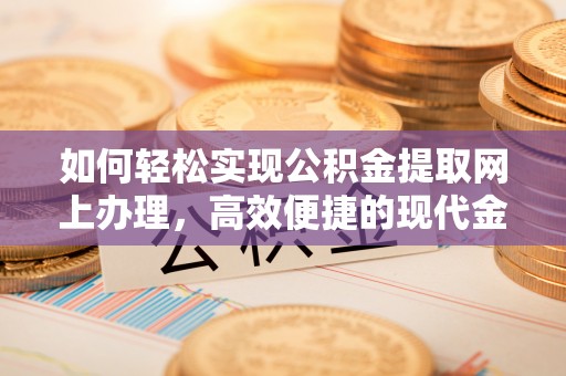 娄烦如何轻松实现公积金提取网上办理，高效便捷的现代金融服务