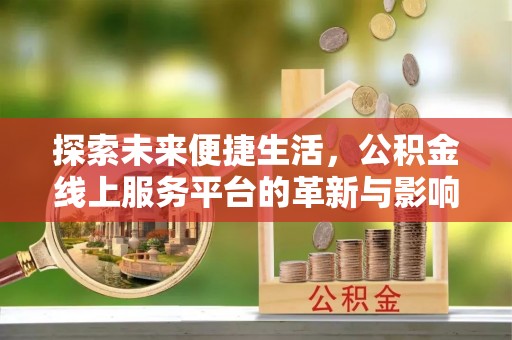 娄烦探索未来便捷生活，公积金线上服务平台的革新与影响