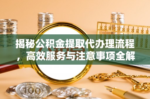 娄烦揭秘公积金提取代办理流程，高效服务与注意事项全解析
