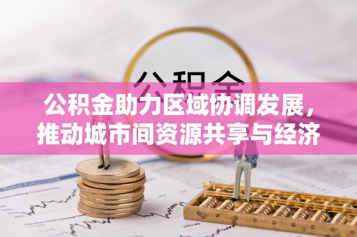 娄烦公积金助力区域协调发展，推动城市间资源共享与经济均衡发展
