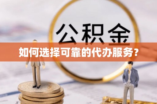 娄烦如何选择可靠的代办服务？