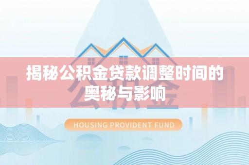 娄烦揭秘公积金贷款调整时间的奥秘与影响