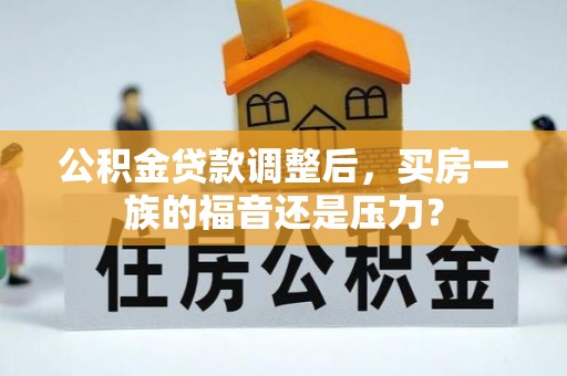 娄烦公积金贷款调整后，买房一族的福音还是压力？
