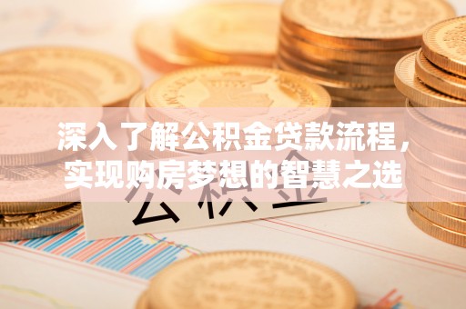 娄烦深入了解公积金贷款流程，实现购房梦想的智慧之选