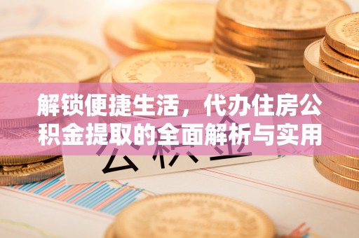娄烦解锁便捷生活，代办住房公积金提取的全面解析与实用指南