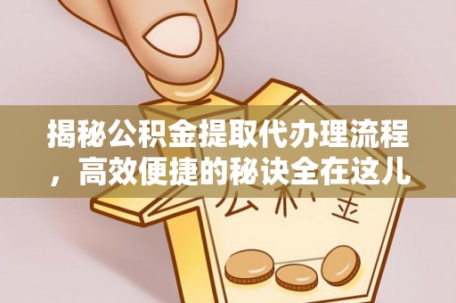 娄烦揭秘公积金提取代办理流程，高效便捷的秘诀全在这儿