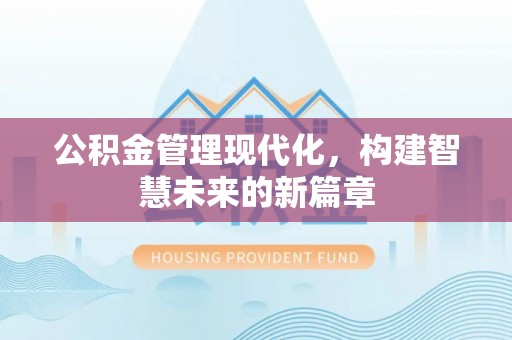 娄烦公积金管理现代化，构建智慧未来的新篇章