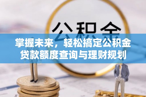 娄烦掌握未来，轻松搞定公积金贷款额度查询与理财规划