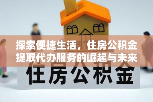 娄烦探索便捷生活，住房公积金提取代办服务的崛起与未来趋势