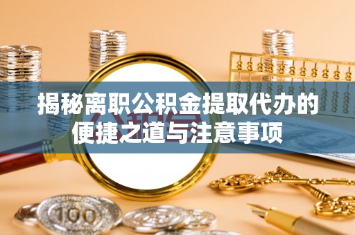 娄烦揭秘离职公积金提取代办的便捷之道与注意事项