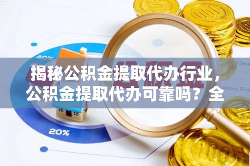 娄烦揭秘公积金提取代办行业，公积金提取代办可靠吗？全面解析与风险规避