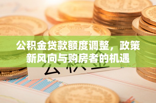 娄烦公积金贷款额度调整，政策新风向与购房者的机遇