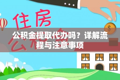娄烦公积金提取代办吗？详解流程与注意事项