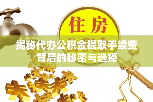 娄烦揭秘代办公积金提取手续费背后的秘密与选择