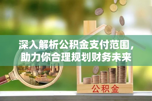 娄烦深入解析公积金支付范围，助力你合理规划财务未来