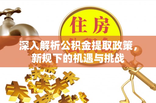娄烦深入解析公积金提取政策，新规下的机遇与挑战