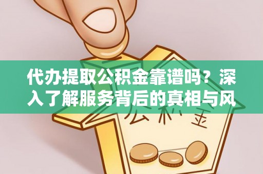 娄烦代办提取公积金靠谱吗？深入了解服务背后的真相与风险