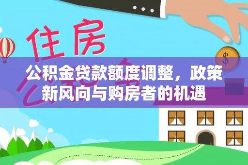 娄烦公积金贷款额度调整，政策新风向与购房者的机遇
