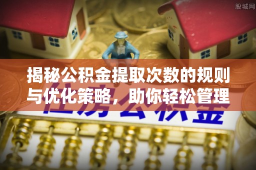 娄烦揭秘公积金提取次数的规则与优化策略，助你轻松管理财务