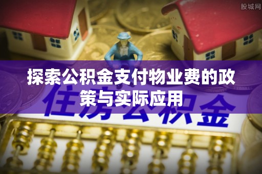 娄烦探索公积金支付物业费的政策与实际应用