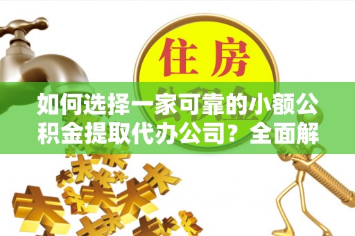 娄烦如何选择一家可靠的小额公积金提取代办公司？全面解析与指南