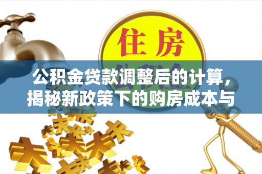娄烦公积金贷款调整后的计算，揭秘新政策下的购房成本与规划策略