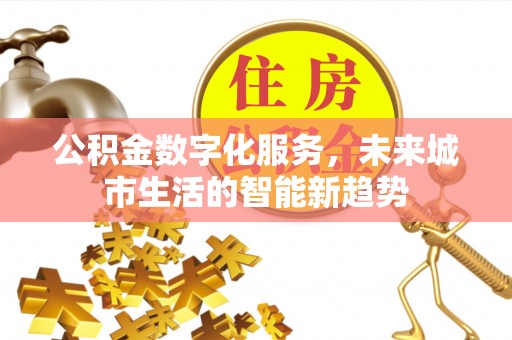 娄烦公积金数字化服务，未来城市生活的智能新趋势