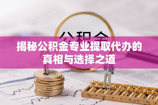 娄烦揭秘公积金专业提取代办的真相与选择之道