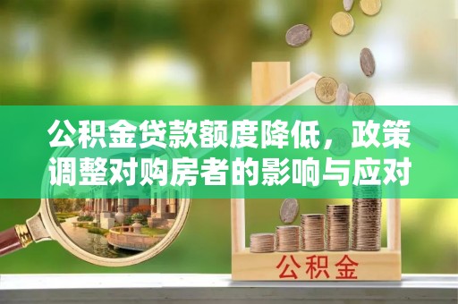 娄烦公积金贷款额度降低，政策调整对购房者的影响与应对策略