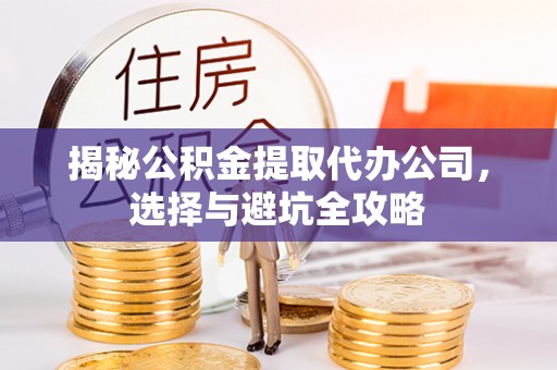娄烦揭秘公积金提取代办公司，选择与避坑全攻略